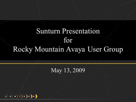 Sunturn Presentation for Rocky Mountain Avaya User Group May 13, 2009.