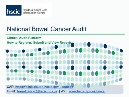 National Bowel Cancer Audit Clinical Audit Platform How to Register, Submit and View Reports CAP: https://clinicalaudit.hscic.gov.uk/nbocahttps://clinicalaudit.hscic.gov.uk/nboca.