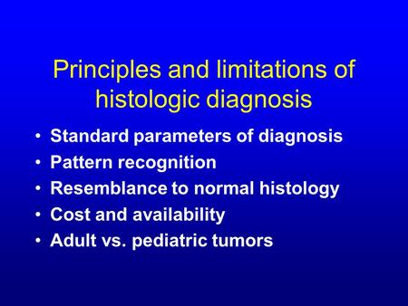 Principles and limitations of histologic diagnosis Standard parameters of diagnosis Pattern recognition Resemblance to normal histology Cost and availability.