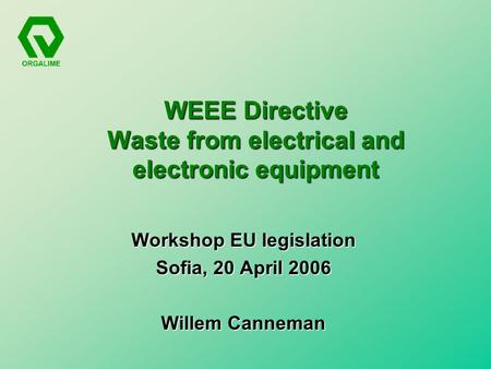 WEEE Directive Waste from electrical and electronic equipment Workshop EU legislation Sofia, 20 April 2006 Willem Canneman.