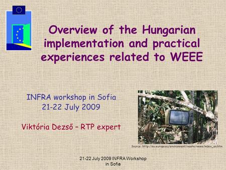 21-22 July 2009 INFRA Workshop in Sofia Overview of the Hungarian implementation and practical experiences related to WEEE INFRA workshop in Sofia 21-22.