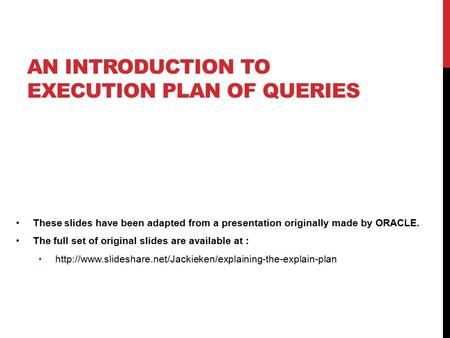 AN INTRODUCTION TO EXECUTION PLAN OF QUERIES These slides have been adapted from a presentation originally made by ORACLE. The full set of original slides.