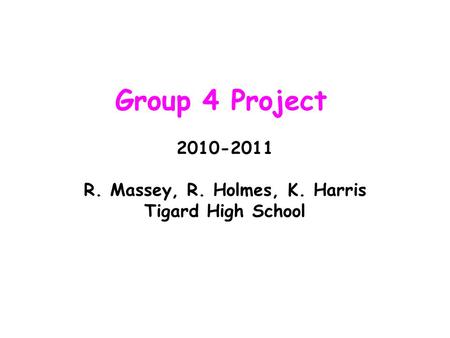 Group 4 Project 2010-2011 R. Massey, R. Holmes, K. Harris Tigard High School.
