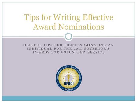 HELPFUL TIPS FOR THOSE NOMINATING AN INDIVIDUAL FOR THE 2011 GOVERNOR’S AWARDS FOR VOLUNTEER SERVICE Tips for Writing Effective Award Nominations.