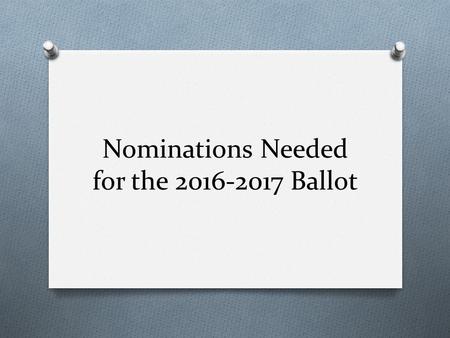 Nominations Needed for the 2016-2017 Ballot. All Potential Candidates Must Meet the Following: O Held membership in the state and national associations.