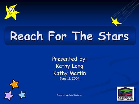 Presented by: Kathy Long Kathy Martin June 11, 2004 Reach For The Stars Prepared by Julie Van Dyke.