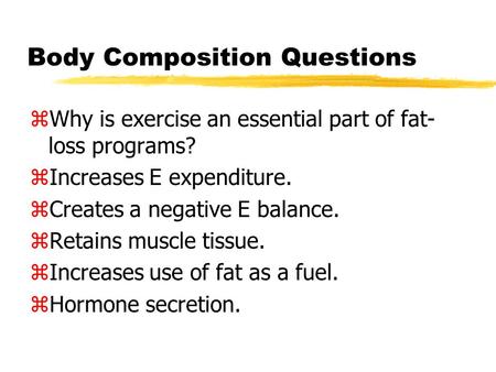 Body Composition Questions zWhy is exercise an essential part of fat- loss programs? zIncreases E expenditure. zCreates a negative E balance. zRetains.