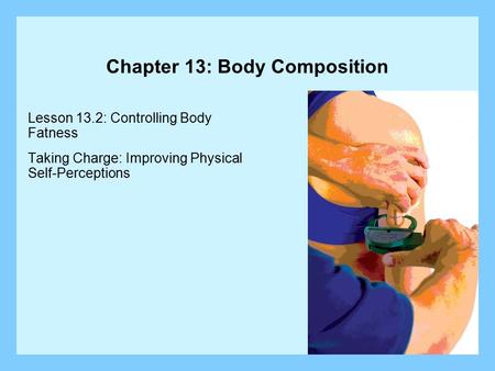 Chapter 13: Body Composition Lesson 13.2: Controlling Body Fatness Taking Charge: Improving Physical Self-Perceptions.