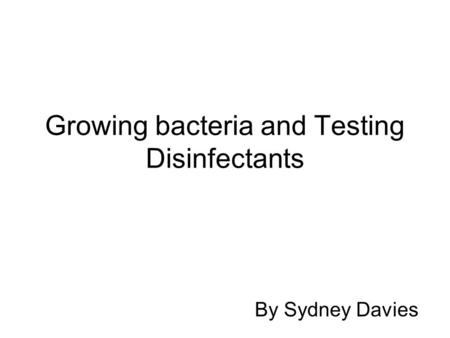 Growing bacteria and Testing Disinfectants By Sydney Davies.