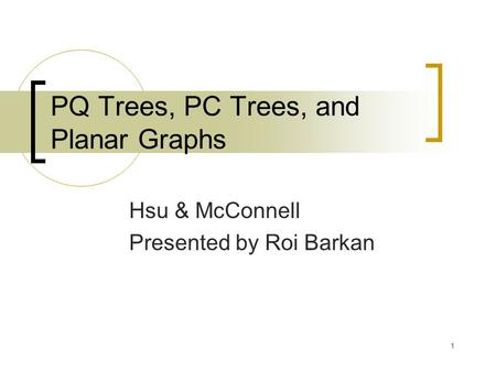 1 PQ Trees, PC Trees, and Planar Graphs Hsu & McConnell Presented by Roi Barkan.