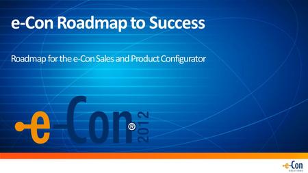 E-Con Roadmap to Success Roadmap for the e-Con Sales and Product Configurator.