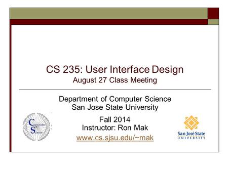 CS 235: User Interface Design August 27 Class Meeting Department of Computer Science San Jose State University Fall 2014 Instructor: Ron Mak www.cs.sjsu.edu/~mak.