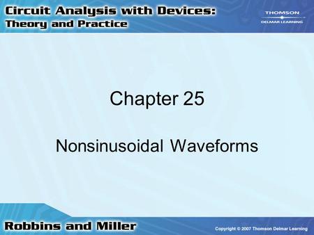 Chapter 25 Nonsinusoidal Waveforms. 2 Waveforms Used in electronics except for sinusoidal Any periodic waveform may be expressed as –Sum of a series of.