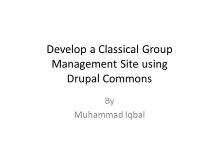 Develop a Classical Group Management Site using Drupal Commons By Muhammad Iqbal.