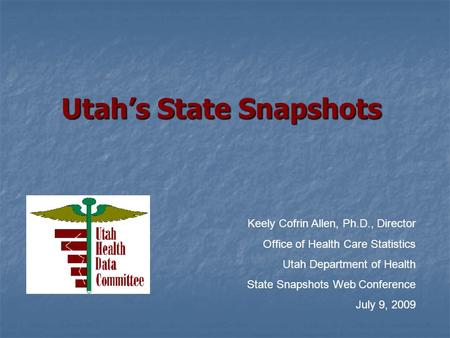 Utah’s State Snapshots Keely Cofrin Allen, Ph.D., Director Office of Health Care Statistics Utah Department of Health State Snapshots Web Conference July.
