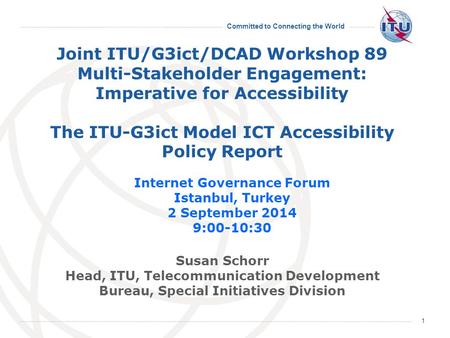 Committed to Connecting the World 1 Joint ITU/G3ict/DCAD Workshop 89 Multi-Stakeholder Engagement: Imperative for Accessibility The ITU-G3ict Model ICT.