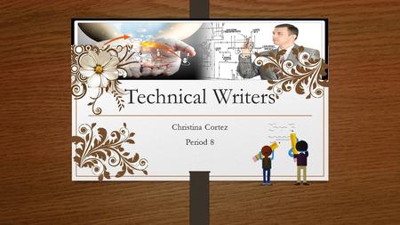 Technical Writers Christina Cortez Period 8. I create instructions for manuals, journal articles, and other supporting documents to make more clearly.