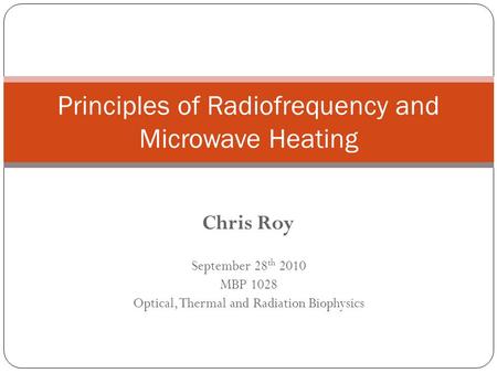 Chris Roy September 28 th 2010 MBP 1028 Optical, Thermal and Radiation Biophysics Principles of Radiofrequency and Microwave Heating.