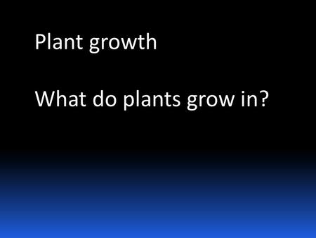 Plant growth What do plants grow in?.