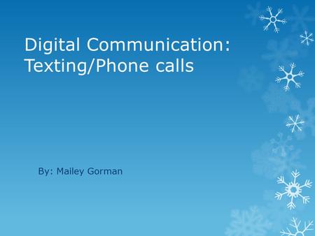 Digital Communication: Texting/Phone calls By: Mailey Gorman.