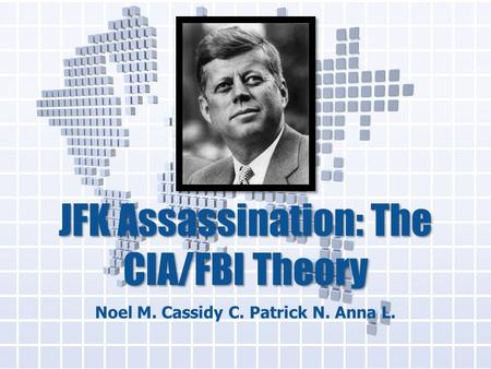 JFK Assassination: The CIA/FBI Theory Noel M. Cassidy C. Patrick N. Anna L.