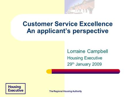 The Regional Housing Authority Customer Service Excellence An applicant’s perspective Lorraine Campbell Housing Executive 29 th January 2009.