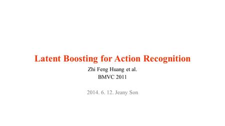 Latent Boosting for Action Recognition Zhi Feng Huang et al. BMVC 2011 2014. 6. 12. Jeany Son.