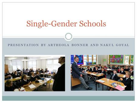 PRESENTATION BY ARTHEOLA BONNER AND NAKUL GOYAL Single-Gender Schools.