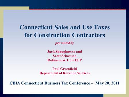 Connecticut Sales and Use Taxes for Construction Contractors presented by Jack Shaughnessy and Scott Sebastian Robinson & Cole LLP Paul Greenfield Department.