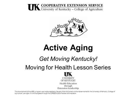 Active Aging Get Moving Kentucky! Moving for Health Lesson Series The development of the HEEL program was made possible by Senator Mitch McConnell with.