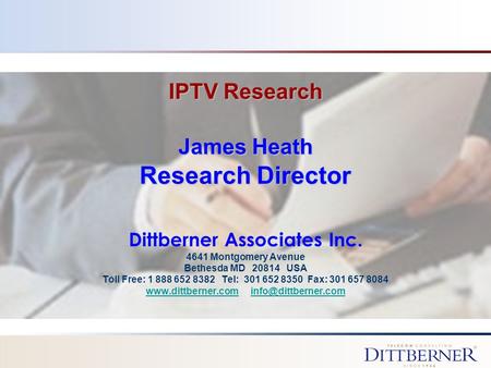 IPTV Research James Heath Research Director Dittberner Associates Inc. 4641 Montgomery Avenue Bethesda MD 20814 USA Toll Free: 1 888 652 8382 Tel: 301.