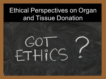 Ethical Perspectives on Organ and Tissue Donation.