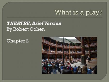 What is a play? THEATRE, Brief Version By Robert Cohen Chapter 2.