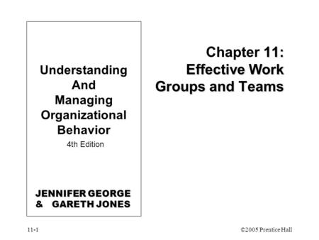 11-1©2005 Prentice Hall 11: Effective Work Groups and Teams Chapter 11: Effective Work Groups and Teams Understanding And Managing Organizational Behavior.