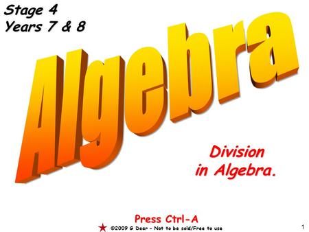 1 Division in Algebra. Press Ctrl-A ©2009 G Dear – Not to be sold/Free to use Stage 4 Years 7 & 8.