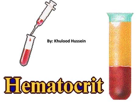 By: Khulood Hussein. HEMATOCRIT: THE % OF VOLUME OF THE PACKED RED BLOOD CELLS FOLLOWING CENTERFUGATION.