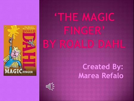 Created By: Marea Refalo I am going to talk about a book called the ‘ The Magic Finger’ by Roald Dahl.