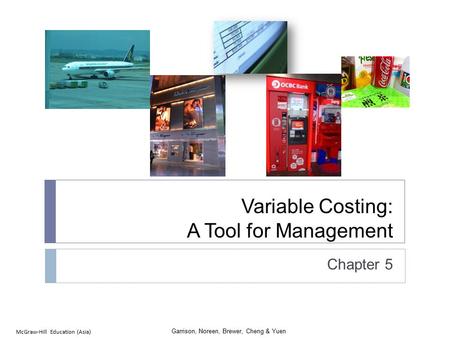 Garrison, Noreen, Brewer, Cheng & Yuen McGraw-Hill Education (Asia) Variable Costing: A Tool for Management Chapter 5.