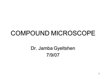 COMPOUND MICROSCOPE Dr. Jamba Gyeltshen 7/9/07.