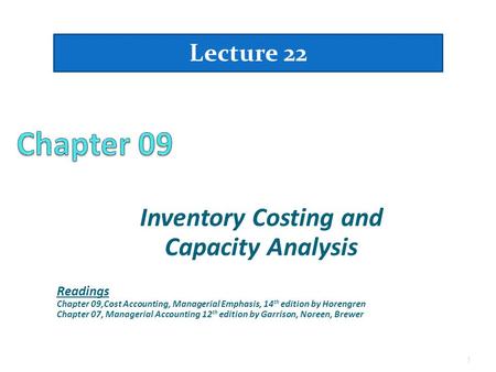 Inventory Costing and Capacity Analysis Lecture 22 1 Readings Chapter 09,Cost Accounting, Managerial Emphasis, 14 th edition by Horengren Chapter 07, Managerial.