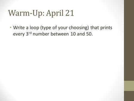Warm-Up: April 21 Write a loop (type of your choosing) that prints every 3 rd number between 10 and 50.