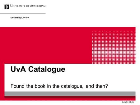 UvA Catalogue Found the book in the catalogue, and then? University Library next = click.