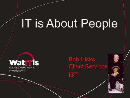 Bob Hicks Client Services IST IT is About People.