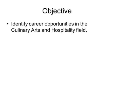 Objective Identify career opportunities in the Culinary Arts and Hospitality field.