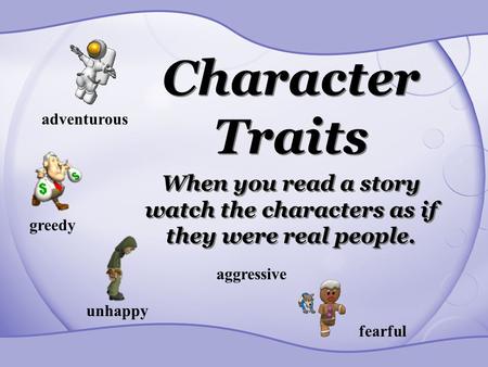 Character Traits When you read a story watch the characters as if they were real people. adventurous greedy unhappy aggressive fearful.