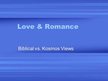 Love & Romance Biblical vs. Kosmos Views. Alternative Views of Romance 1.The Social Contract Sexual behavior is determined by social norms. Problem: since.