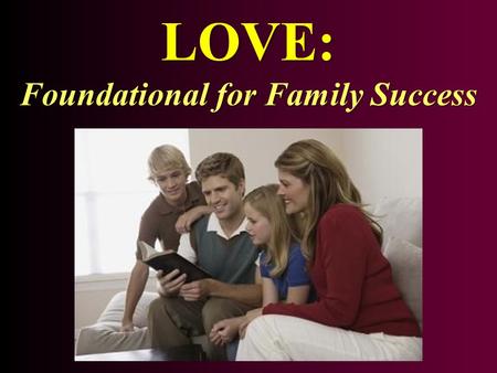 LOVE: Foundational for Family Success. LOVE - Introduced l l Love is a defining point of God’s nature   1 Jn. 4:7, 8, 16Repeat: “God is love”   God’s.