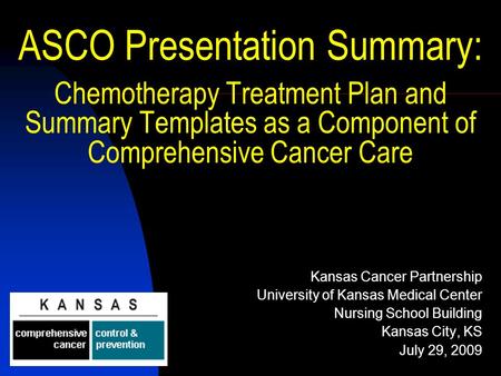 ASCO Presentation Summary: Chemotherapy Treatment Plan and Summary Templates as a Component of Comprehensive Cancer Care Kansas Cancer Partnership University.