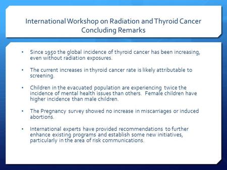 International Workshop on Radiation and Thyroid Cancer Concluding Remarks Since 1950 the global incidence of thyroid cancer has been increasing, even without.