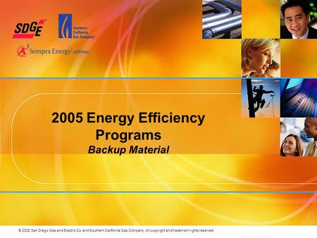 © 2002 San Diego Gas and Electric Co. and Southern California Gas Company. All copyright and trademark rights reserved. 2005 Energy Efficiency Programs.